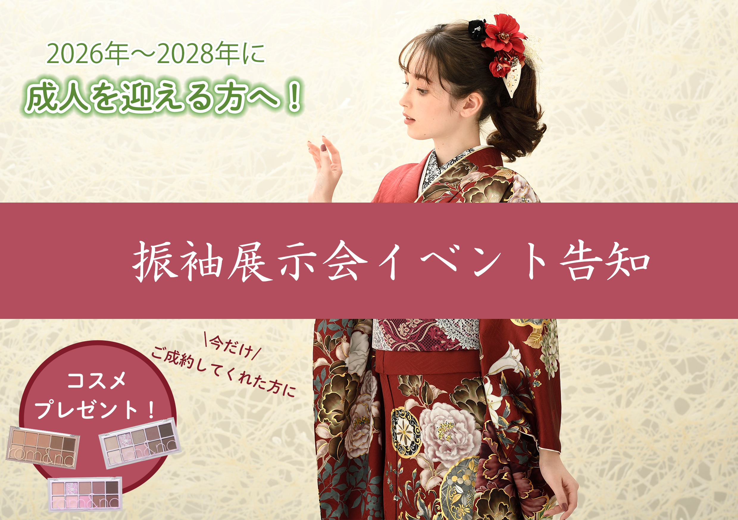 淡い花柄の背景に赤と白の着物を着た若い女性が立っています。彼女は横を向いており、髪には花が飾られています。日本語のテキストが重ねられ、化粧品のプレゼントを示す円形のグラフィックが表示されています。この振袖展示会は、2026年から2028年の間に成人を迎える人々を対象としています。.